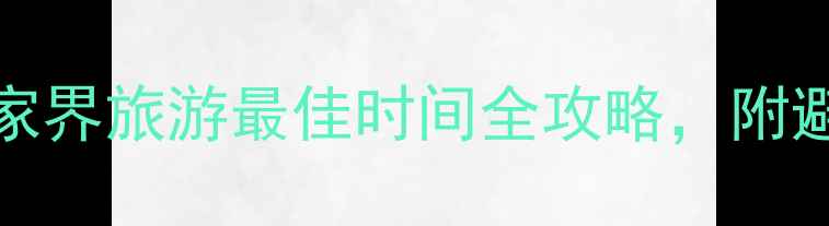 图片 3-5月vs9-11月：张家界旅游最佳时间全攻略，附避坑指南与行程规划1