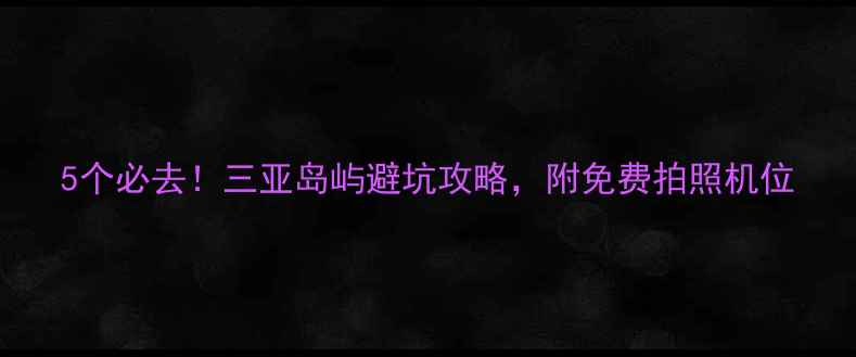 图片 5个必去！三亚岛屿避坑攻略，附免费拍照机位