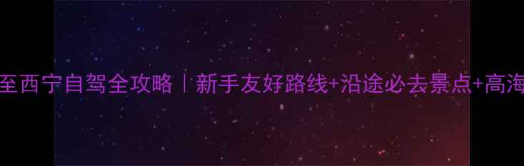 图片 7天6晚洛阳至西宁自驾全攻略｜新手友好路线+沿途必去景点+高海拔应对指南