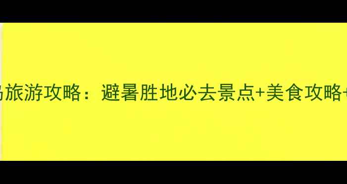 图片 8月葫芦岛旅游攻略：避暑胜地必去景点+美食攻略+避坑指南
