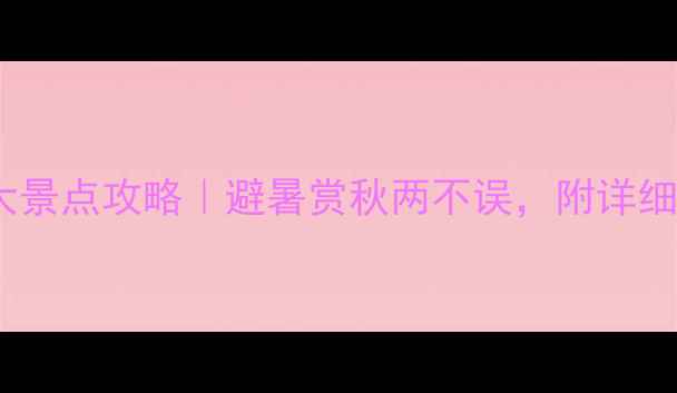 图片 9月国内必去十大景点攻略｜避暑赏秋两不误，附详细行程+避坑指南2