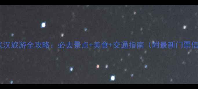 图片 9月武汉旅游全攻略：必去景点+美食+交通指南（附最新门票信息）