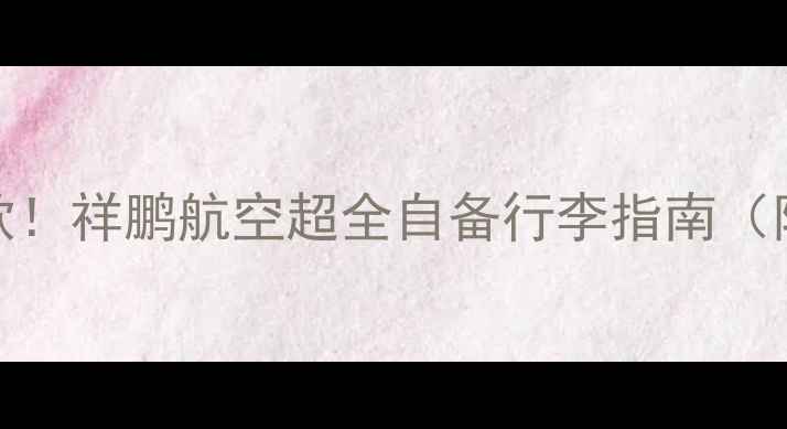 图片 ✈️行李自由不罚款！祥鹏航空超全自备行李指南（附尺寸限重禁止品）
