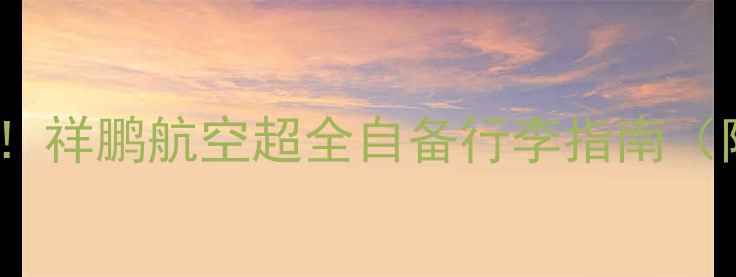 图片 ✈️行李自由不罚款！祥鹏航空超全自备行李指南（附尺寸限重禁止品）1