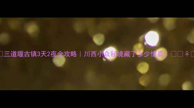 图片 ✨三道堰古镇3天2夜全攻略｜川西小众秘境藏了多少惊喜？🌿🚶♀️