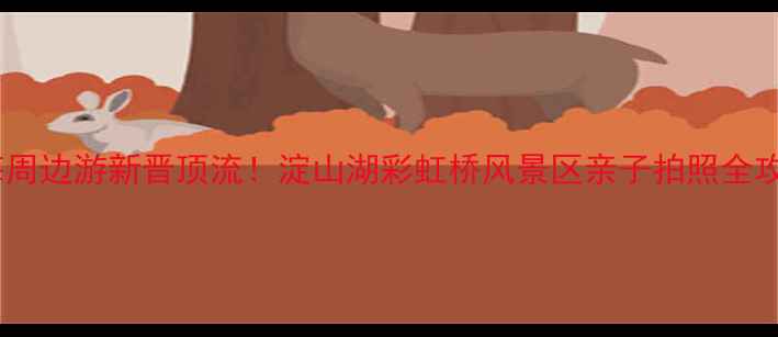 图片 ✨上海周边游新晋顶流！淀山湖彩虹桥风景区亲子拍照全攻略🌈2