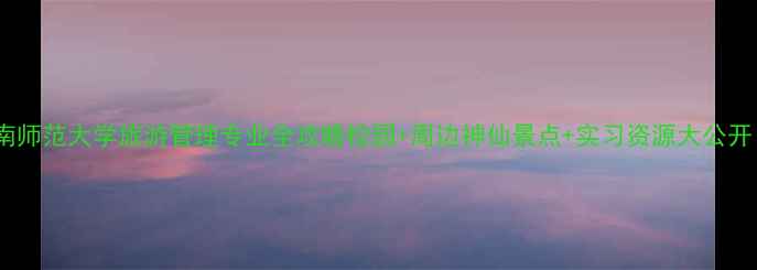 图片 ✨华南师范大学旅游管理专业全攻略校园+周边神仙景点+实习资源大公开！🎒2