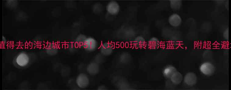 图片 ✨国内最值得去的海边城市TOP5！人均500玩转碧海蓝天，附超全避坑攻略🌊1
