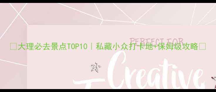 图片 ✨大理必去景点TOP10｜私藏小众打卡地+保姆级攻略🌟