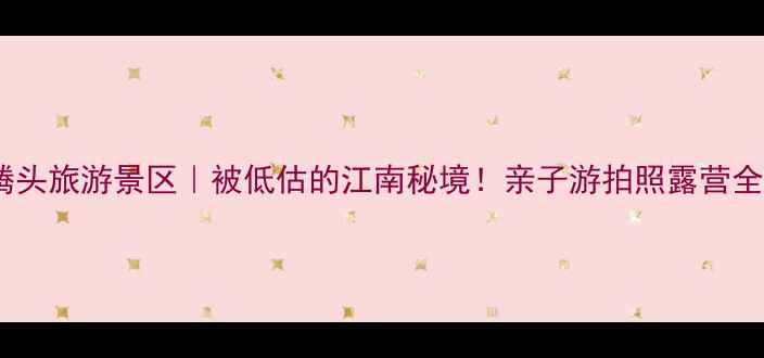 图片 ✨宁波腾头旅游景区｜被低估的江南秘境！亲子游拍照露营全攻略🌿1