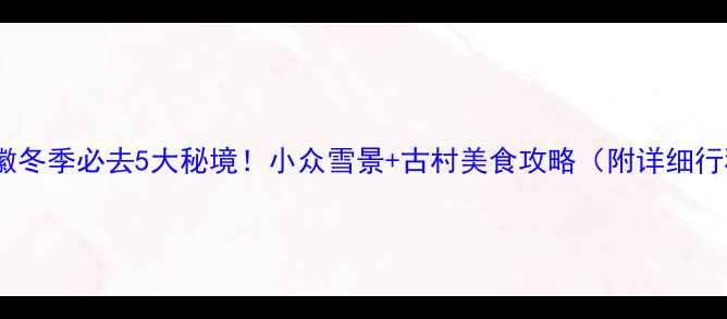 图片 ✨安徽冬季必去5大秘境！小众雪景+古村美食攻略（附详细行程）1