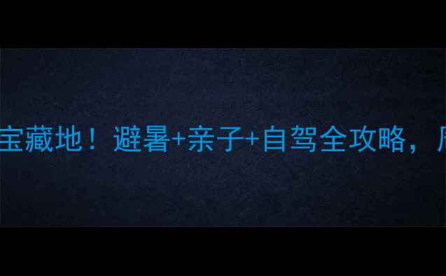 图片 ✨宜昌周边游5大宝藏地！避暑+亲子+自驾全攻略，周末出发不踩雷🌿