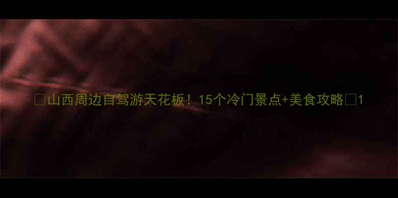 图片 ✨山西周边自驾游天花板！15个冷门景点+美食攻略📸1