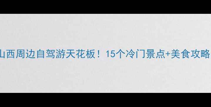 图片 ✨山西周边自驾游天花板！15个冷门景点+美食攻略📸2