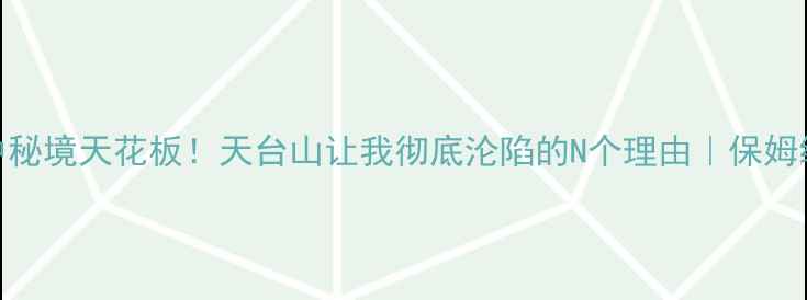 图片 ✨川中秘境天花板！天台山让我彻底沦陷的N个理由｜保姆级攻略