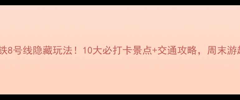 图片 ✨广州地铁8号线隐藏玩法！10大必打卡景点+交通攻略，周末游超省心🚇1