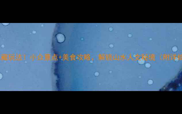 图片 ✨广西全州隐藏玩法！小众景点+美食攻略，解锁山水人文秘境（附详细路线）🌿🚗1