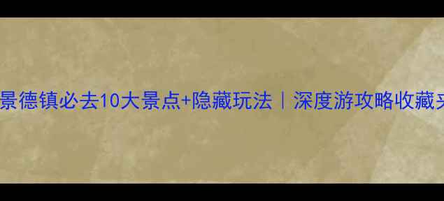 图片 ✨景德镇必去10大景点+隐藏玩法｜深度游攻略收藏夹2