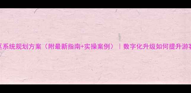 图片 ✨智慧景区系统规划方案（附最新指南+实操案例）｜数字化升级如何提升游客体验？✨