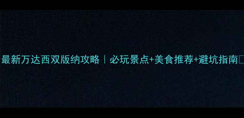 图片 ✨最新万达西双版纳攻略｜必玩景点+美食推荐+避坑指南🌴1