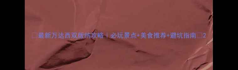 图片 ✨最新万达西双版纳攻略｜必玩景点+美食推荐+避坑指南🌴2