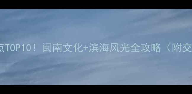 图片 ✨漳州旅游必去景点TOP10！闽南文化+滨海风光全攻略（附交通美食拍照点）🌟2