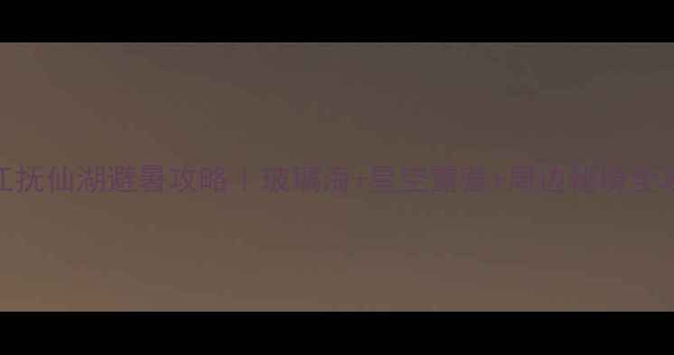 图片 ✨澄江抚仙湖避暑攻略｜玻璃海+星空露营+周边秘境全攻略🌊
