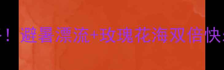 图片 ✨玫瑰谷漂流景区电话+必玩攻略！避暑漂流+玫瑰花海双倍快乐，手把手教你抢到隐藏福利！2