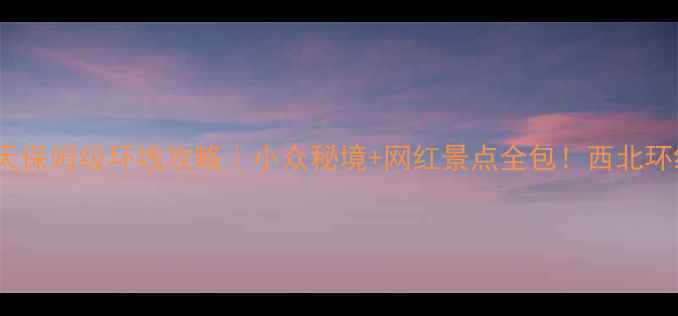 图片 ✨甘肃青海7天保姆级环线攻略｜小众秘境+网红景点全包！西北环线闭眼跟走🌄