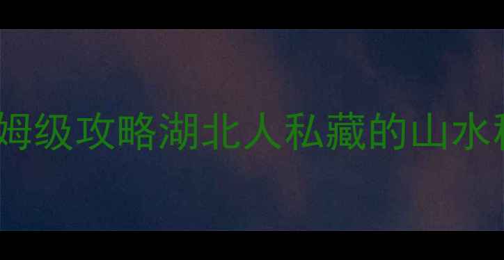 图片 ✨荆门必去5大隐藏景点+保姆级攻略湖北人私藏的山水秘境！周末2天1夜全攻略📍1
