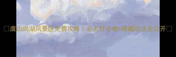 图片 ✨虞山尚湖风景区免费攻略｜必去打卡地+隐藏玩法全公开🌟