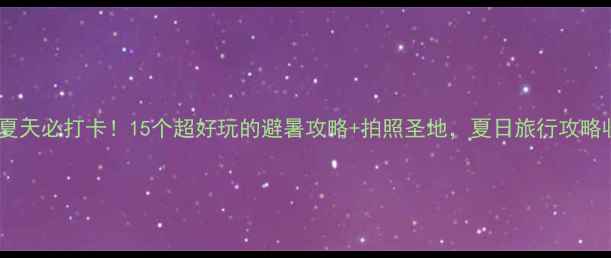 图片 ✨长春夏天必打卡！15个超好玩的避暑攻略+拍照圣地，夏日旅行攻略收好✨1