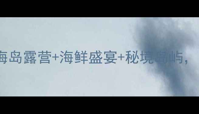 图片 ✨长海县自驾游全攻略｜海岛露营+海鲜盛宴+秘境岛屿，小众避暑胜地被低估了！1