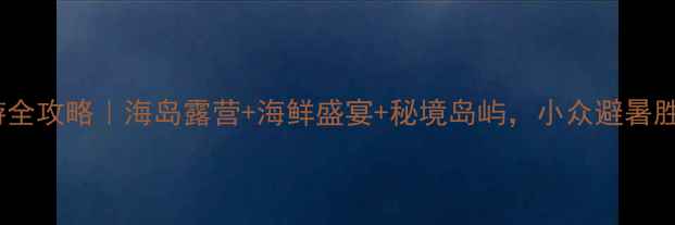图片 ✨长海县自驾游全攻略｜海岛露营+海鲜盛宴+秘境岛屿，小众避暑胜地被低估了！2