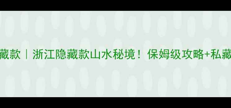 图片 ✨青田旅游隐藏款｜浙江隐藏款山水秘境！保姆级攻略+私藏玩法全公开🌿