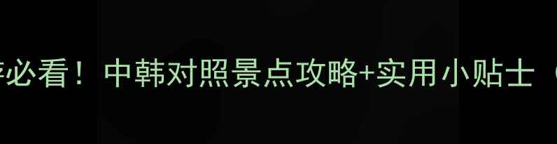 图片 ✨韩国旅游必看！中韩对照景点攻略+实用小贴士（附地图）1
