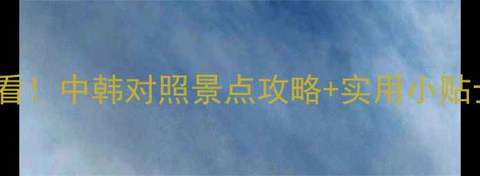 图片 ✨韩国旅游必看！中韩对照景点攻略+实用小贴士（附地图）2