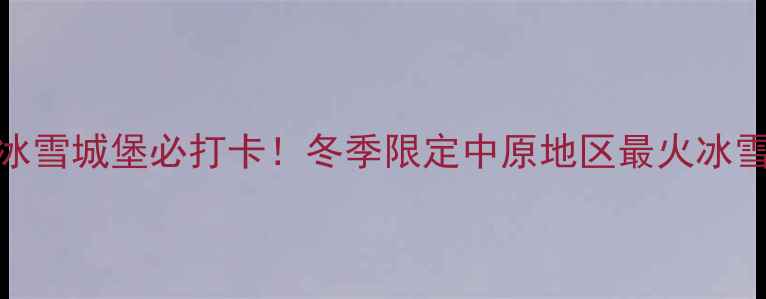 图片 ❄️❄️郑州冰雪城堡必打卡！冬季限定中原地区最火冰雪乐园全攻略🔥