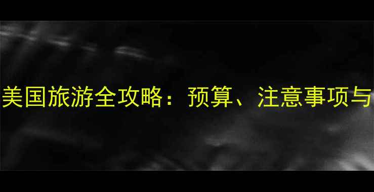 图片 一个人去美国旅游全攻略：预算、注意事项与必去景点