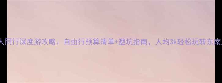 图片 七人同行深度游攻略：自由行预算清单+避坑指南，人均3k轻松玩转东南亚2