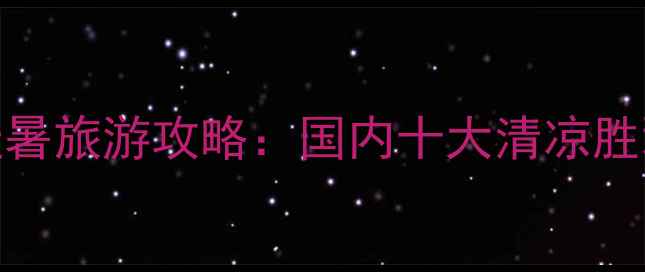 图片 七月份避暑旅游攻略：国内十大清凉胜地全攻略