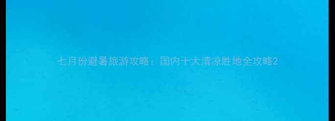 图片 七月份避暑旅游攻略：国内十大清凉胜地全攻略2