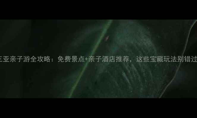 图片 三亚亲子游全攻略：免费景点+亲子酒店推荐，这些宝藏玩法别错过1