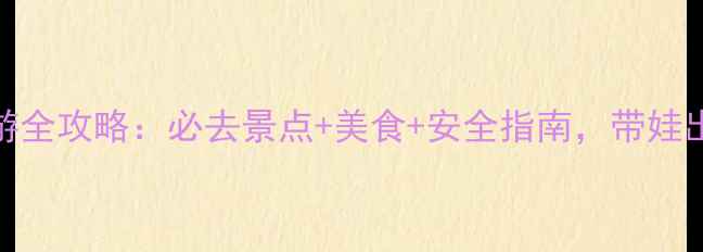 图片 三亚亲子游全攻略：必去景点+美食+安全指南，带娃出行无忧！