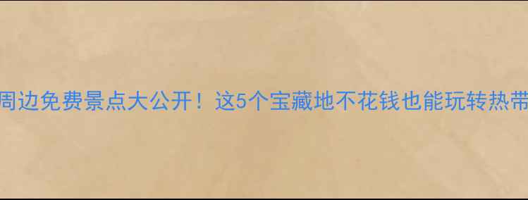 图片 三亚周边免费景点大公开！这5个宝藏地不花钱也能玩转热带风情