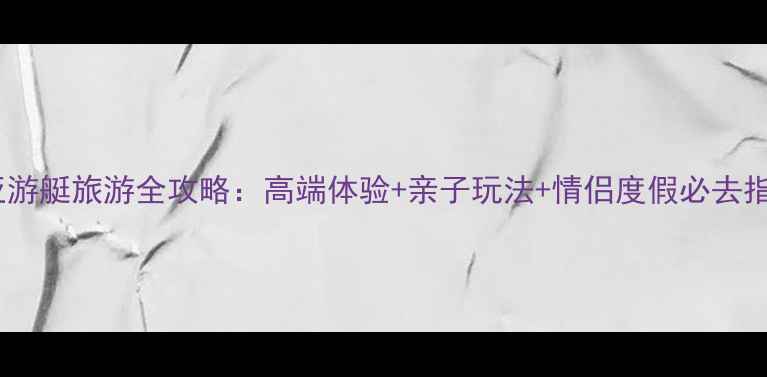 图片 三亚游艇旅游全攻略：高端体验+亲子玩法+情侣度假必去指南2