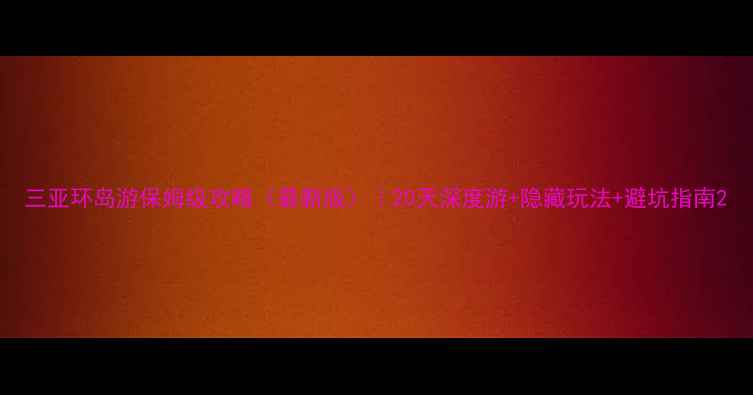 图片 三亚环岛游保姆级攻略（最新版）｜20天深度游+隐藏玩法+避坑指南2