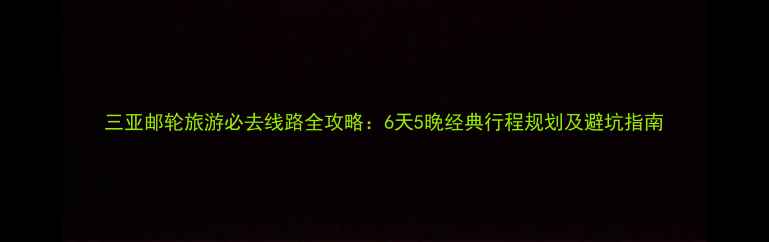 图片 三亚邮轮旅游必去线路全攻略：6天5晚经典行程规划及避坑指南