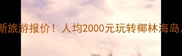 图片 三亚青年旅行社最新旅游报价！人均2000元玩转椰林海岛，附详细行程攻略1