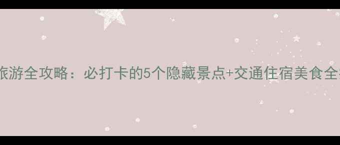 图片 三峡大坝旅游全攻略：必打卡的5个隐藏景点+交通住宿美食全指南🌉📸1